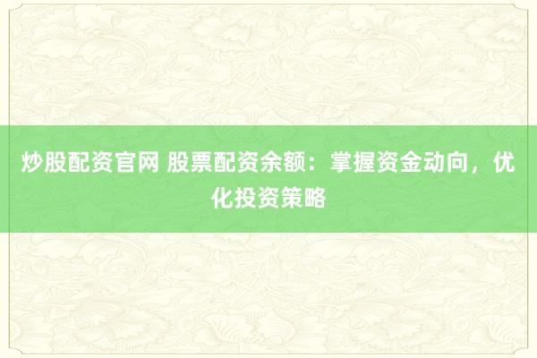 炒股配资官网 股票配资余额：掌握资金动向，优化投资策略