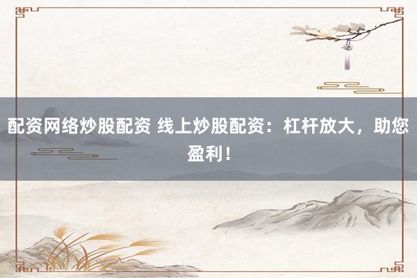 配资网络炒股配资 线上炒股配资：杠杆放大，助您盈利！