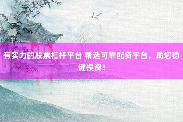 有实力的股票杠杆平台 精选可靠配资平台，助您稳健投资！