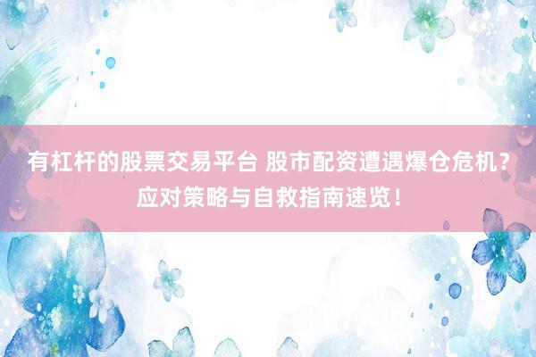 有杠杆的股票交易平台 股市配资遭遇爆仓危机？应对策略与自救指南速览！