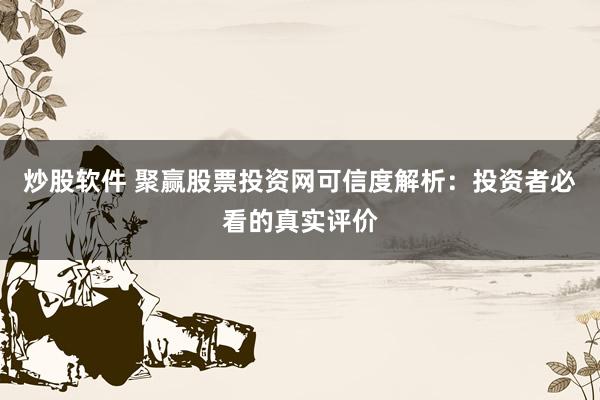 炒股软件 聚赢股票投资网可信度解析：投资者必看的真实评价