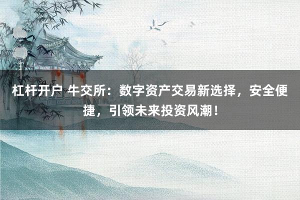 杠杆开户 牛交所：数字资产交易新选择，安全便捷，引领未来投资风潮！