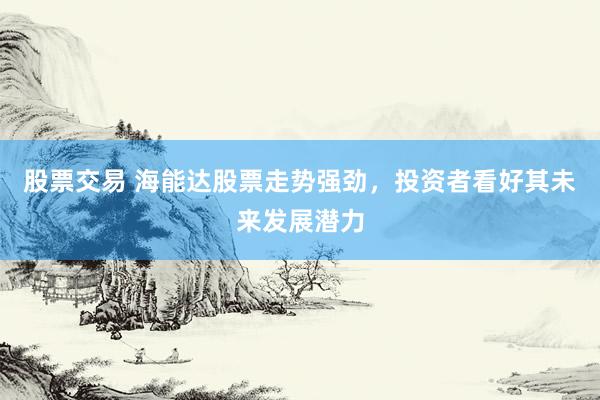 股票交易 海能达股票走势强劲，投资者看好其未来发展潜力