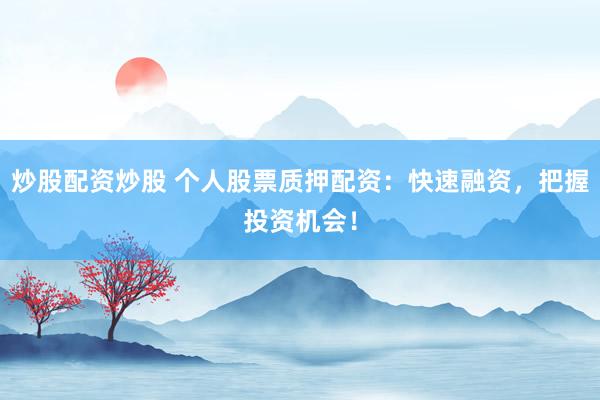 炒股配资炒股 个人股票质押配资：快速融资，把握投资机会！