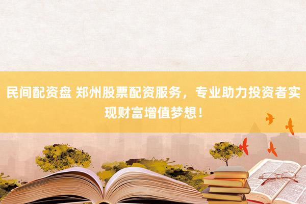 民间配资盘 郑州股票配资服务，专业助力投资者实现财富增值梦想！